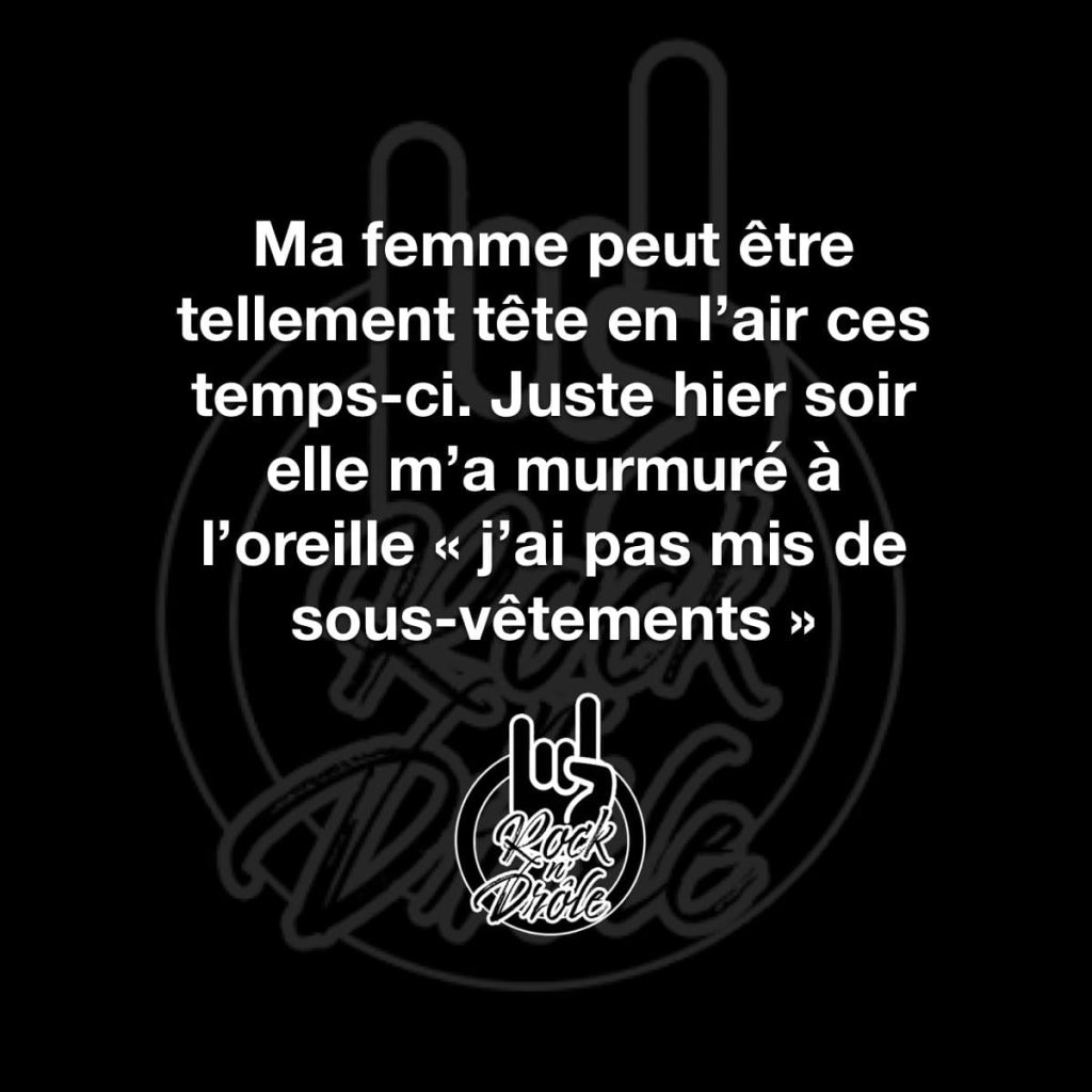 Ma femme peut être tellement tête en l'air ces temps-ci. Juste hier soir elle m'a murmuré à l'oreille « j'ai pas mis de sous-vêtements ». l'homme n'a pas compris le sous entendu