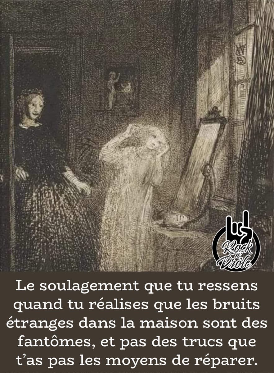 Le soulagement que tu ressens quand tu réalises que les bruits étranges dans la maison sont des fantômes, et pas des trucs que t'as pas les moyens de réparer.