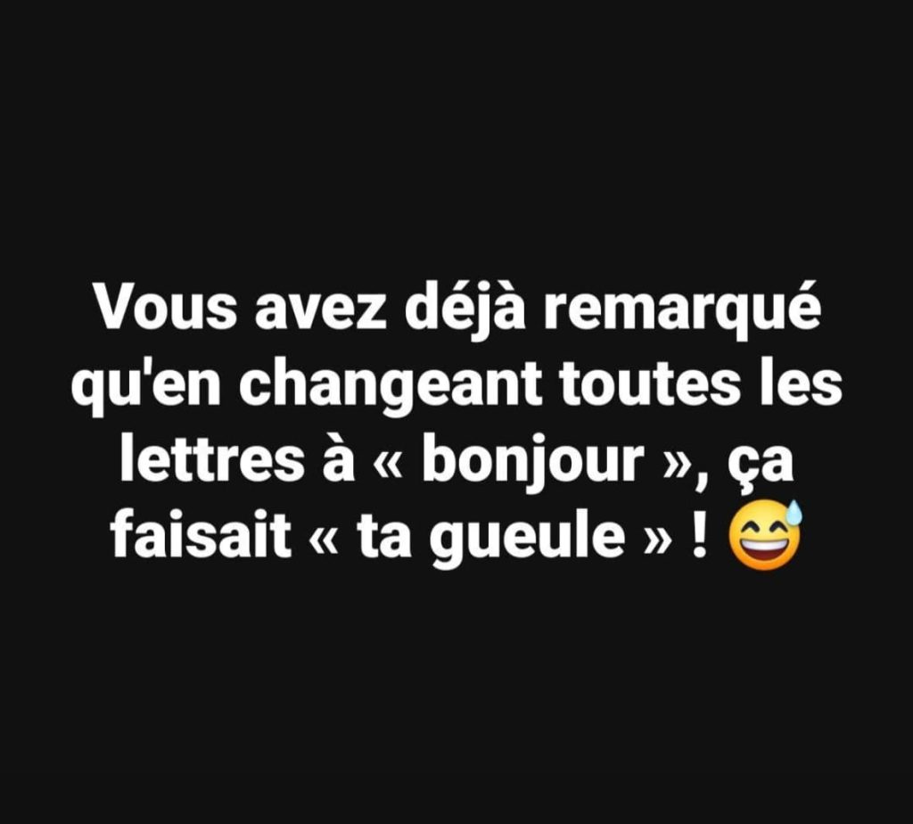 Vous avez déjà remarqué qu'en changeant toutes les lettres à « bonjour », ça faisait « ta gueule » !