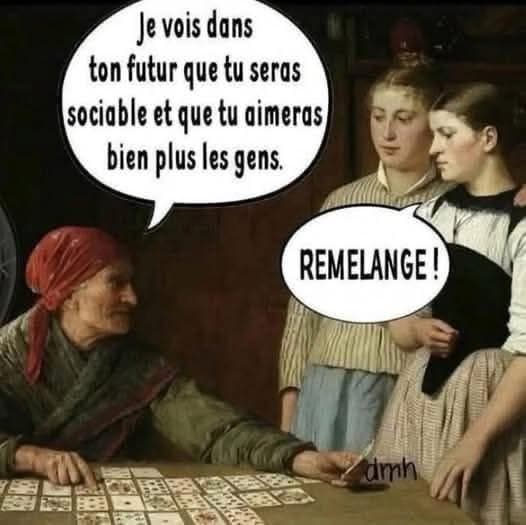 Je vois dans ton futur que tu seras sociable et que tu aimeras bien plus les gens. REMELANGE!