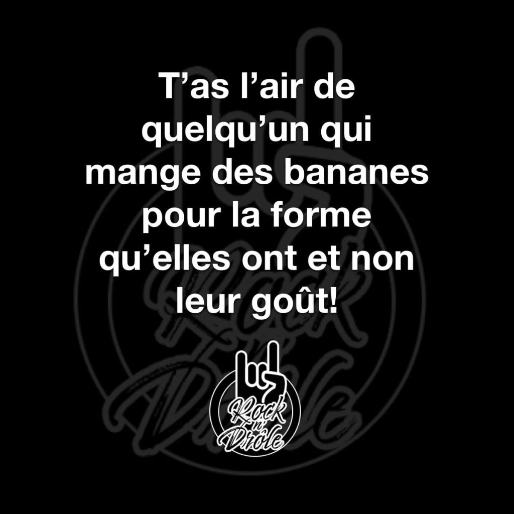 T'as l'air de quelqu'un qui mange des bananes pour la forme qu'elles ont et non leur goût