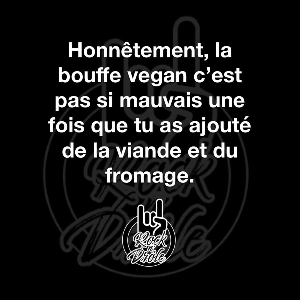 Honnêtement, la bouffe vegan c'est pas si mauvais une fois que tu as ajouté de la viande et du fromage.