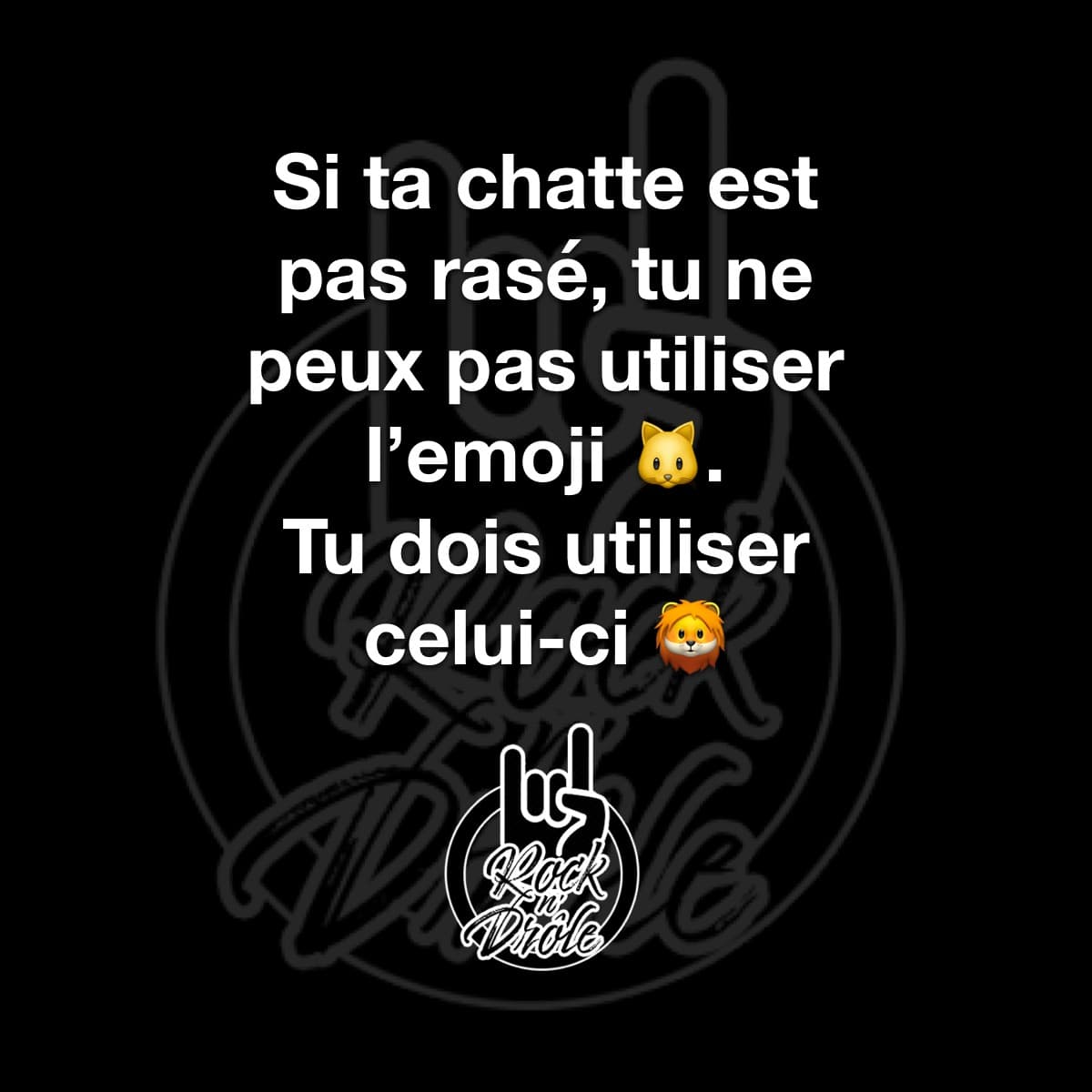 Si ta chatte est pas rasé, tu ne peux pas utiliser l'emoji du chat Tu dois utiliser celui du lion