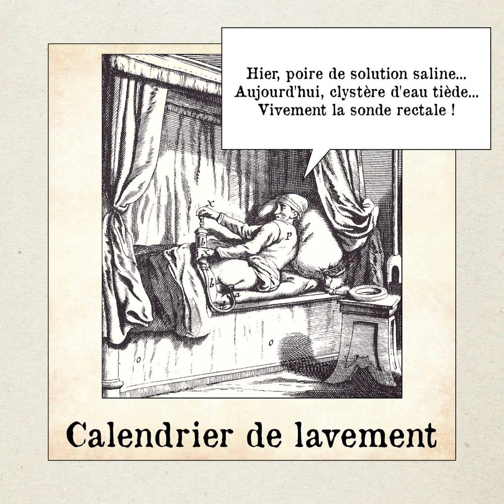 Un calendrier de lavement (plutôt que de l'Avent). Hier, poire de solution saline...
Aujourd'hui, clystère d'eau tiède...
Vivement la sonde rectale !