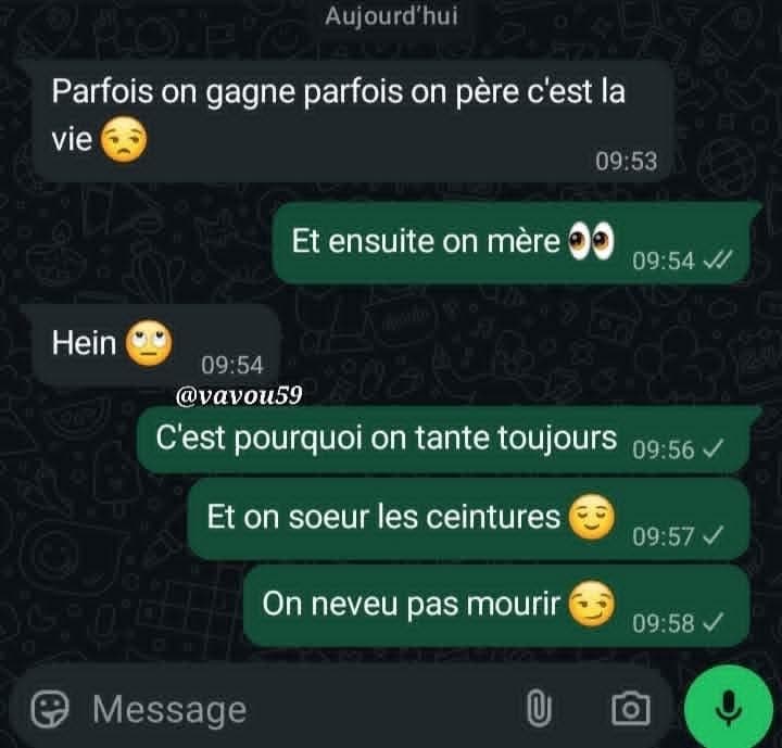Parfois on gagne parfois on père c'est la vie
Et ensuite on mère
C'est pourquoi on tante toujours
Et on soeur les ceintures
On neveu pas mourir