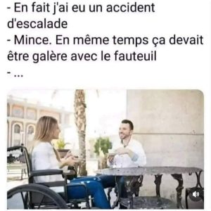 - En fait j'ai eu un accident d'escalade - Mince. En même temps ça devait être galère avec le fauteuil