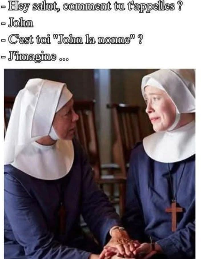 Deux bonne soeurs se parlent: C'est toi John la nonne? l'autre répond "J'imagine"