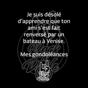 Je suis désolé d'apprendre que ton ami s'est fait renversé par un bateau à Venise. Mes gondoléances