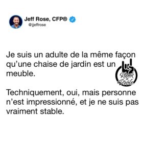 Je suis un adulte de la même façon qu’une chaise de jardin est un meuble. Techniquement, oui, mais personne n’est impressionné, et je ne suis pas vraiment stable.