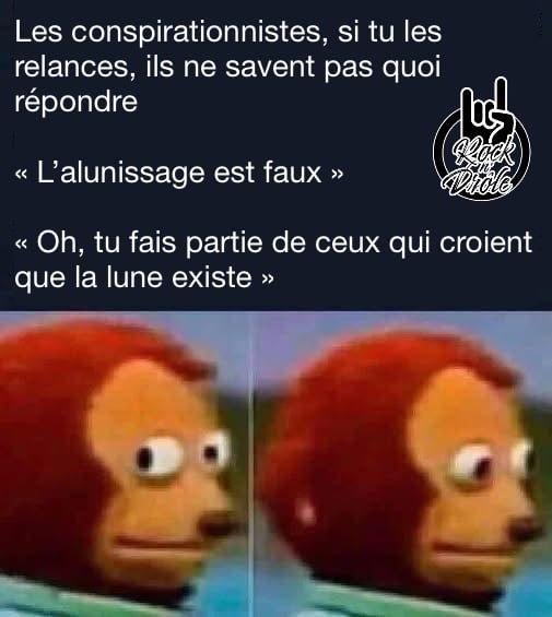 Les conspirationnistes, si tu les relances, ils ne savent pas quoi répondre« L’alunissage est faux »« Oh, tu fais partie de ceux qui croient que la lune existe »