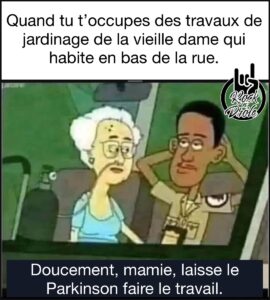 Quand tu t’occupes des travaux de jardinage de la vieille dame qui habite en bas de la rue. Doucement, mamie, laisse le Parkinson faire le travail.