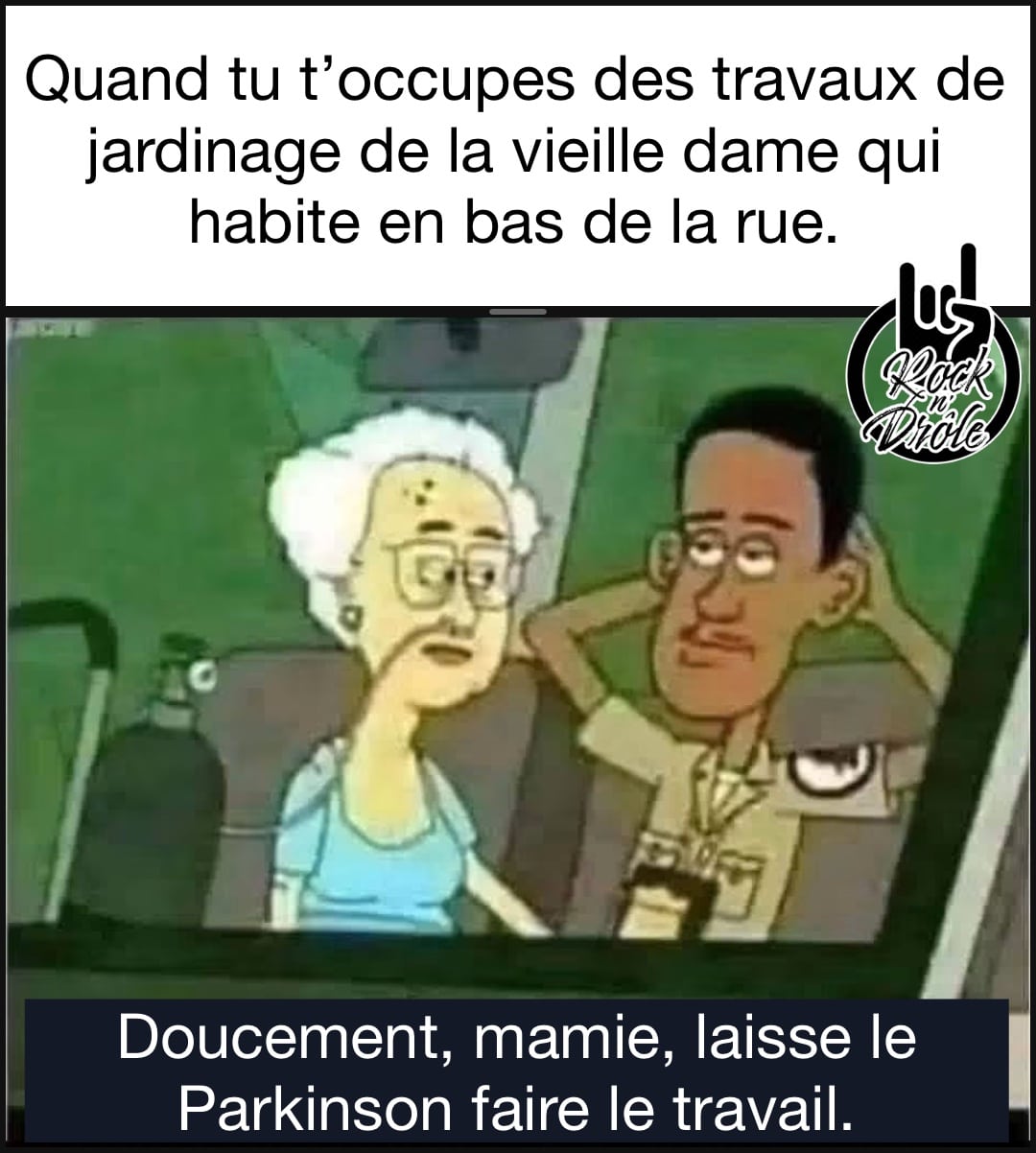 Quand tu t’occupes des travaux de jardinage de la vieille dame qui habite en bas de la rue. Doucement, mamie, laisse le Parkinson faire le travail.