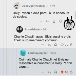 Dolly Parton a déjà perdu à un concours de sosies. Charlie Chaplin aussi. Elvis aussi je crois. C’est surprenemment commun Oui mais Charlie Chaplin et Elvis ne ressemble aucunement à Dolly Parton alors…
