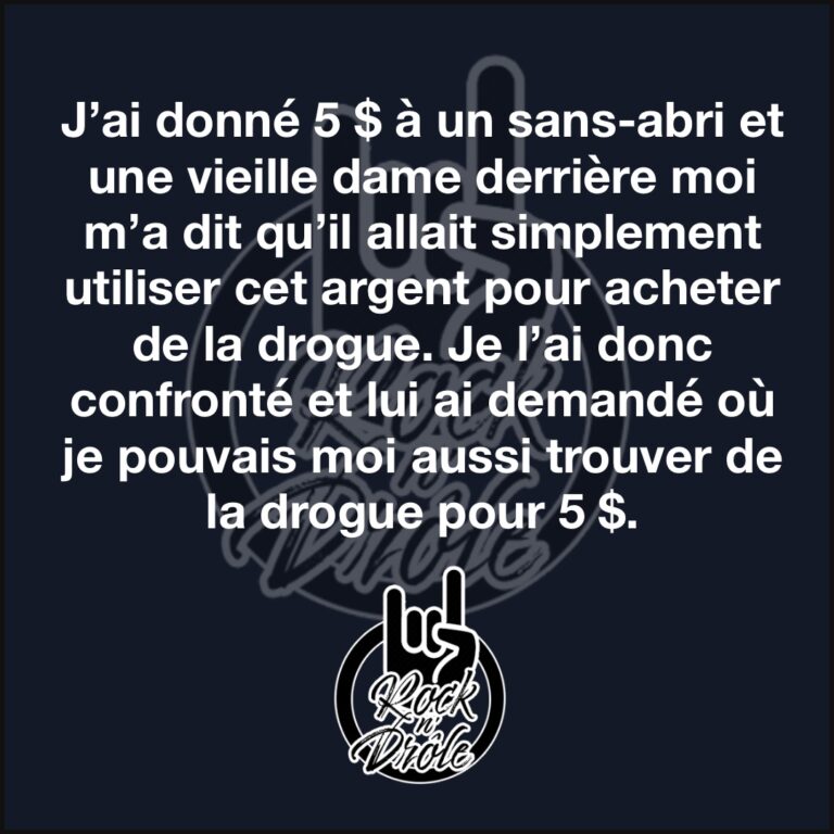 J’ai donné 5 $ à un sans-abri et une vieille dame derrière moi m’a dit qu’il allait simplement utiliser cet argent pour acheter de la drogue. Je l’ai donc confronté et lui ai demandé où je pouvais moi aussi trouver de la drogue pour 5 $.