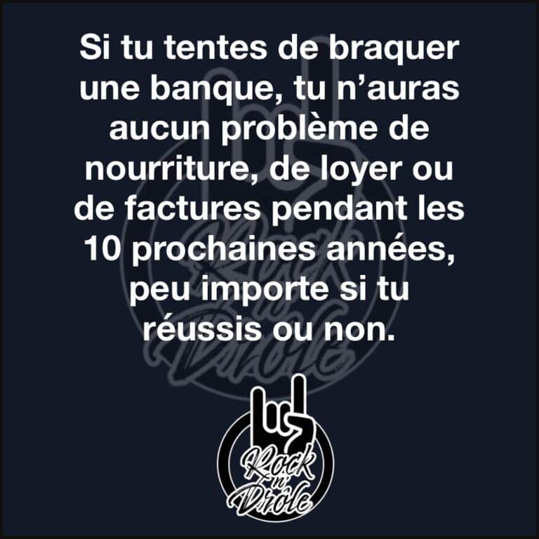 Si tu tentes de braquer une banque, tu n’auras aucun problème de nourriture, de loyer ou de factures pendant les 10 prochaines années, peu importe si tu réussis ou non.
