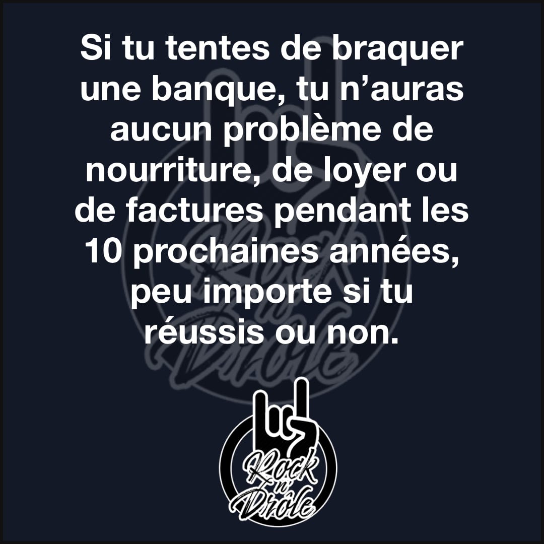 Si tu tentes de braquer une banque, tu n’auras aucun problème de nourriture, de loyer ou de factures pendant les 10 prochaines années, peu importe si tu réussis ou non.