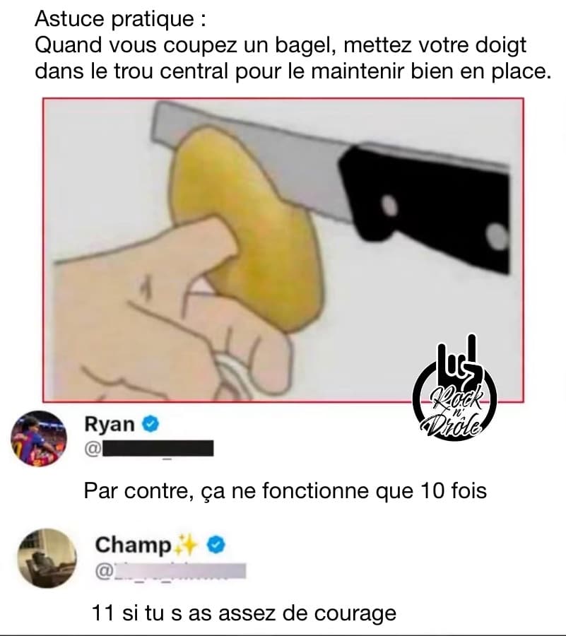 Astuce pratique :Quand vous coupez un bagel, mettez votre doigt dans le trou central pour le maintenir bien en place. Par contre, ça ne fonctionne que 10 fois 11 si tu s as assez de courage