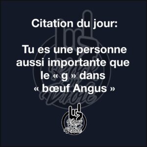 Citation du jour:Tu es une personne aussi importante que le « g » dans « bœuf Angus »