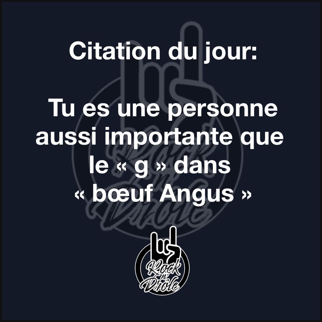 Citation du jour:Tu es une personne aussi importante que le « g » dans « bœuf Angus »