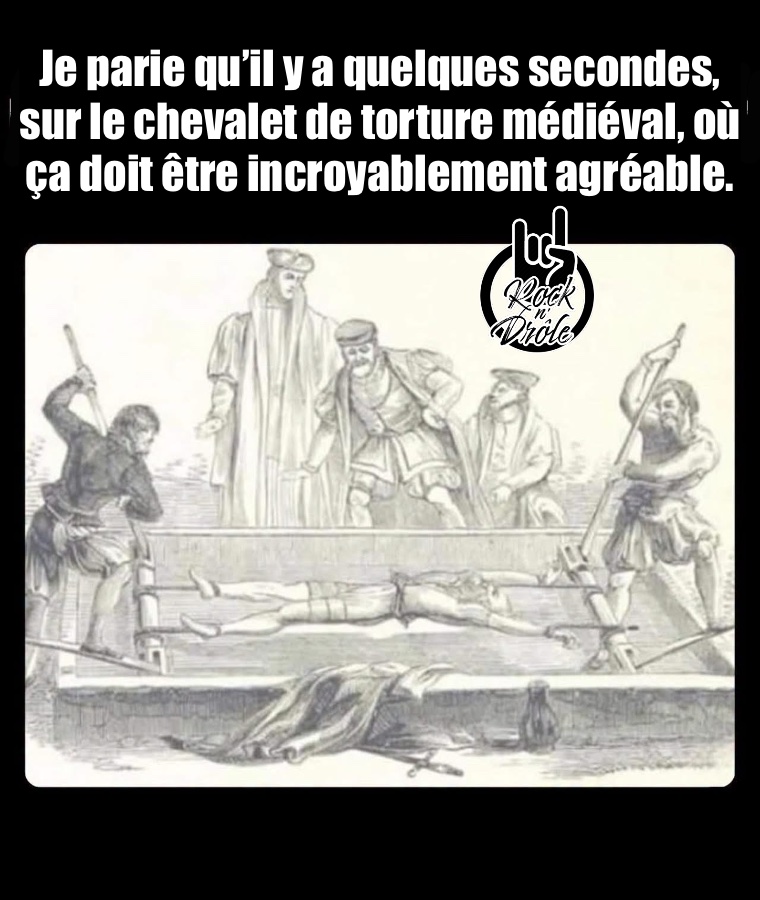 Je parie qu’il y a quelques secondes, sur le chevalet de torture médiéval, où ça doit être incroyablement agréable.