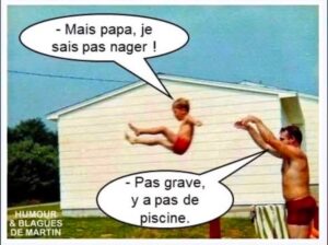 Les années 80 ou les pères lançaient leur garçons dans la piscine pour leur apprendre à nager. - Mais papa, je sais pas nager ! - Pas grave, y a pas de piscine.