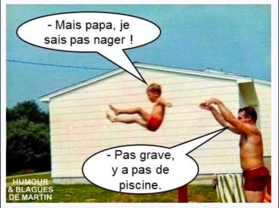 Les années 80 ou les pères lançaient leur garçons dans la piscine pour leur apprendre à nager. - Mais papa, je sais pas nager ! - Pas grave, y a pas de piscine.