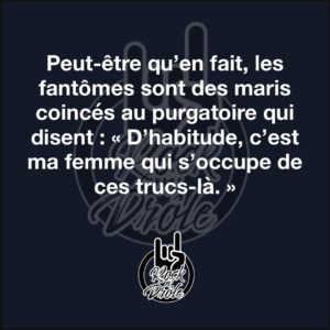 Peut-être qu’en fait, les fantômes sont des maris coincés au purgatoire qui disent : « D’habitude, c’est ma femme qui s’occupe de ces trucs-là. »