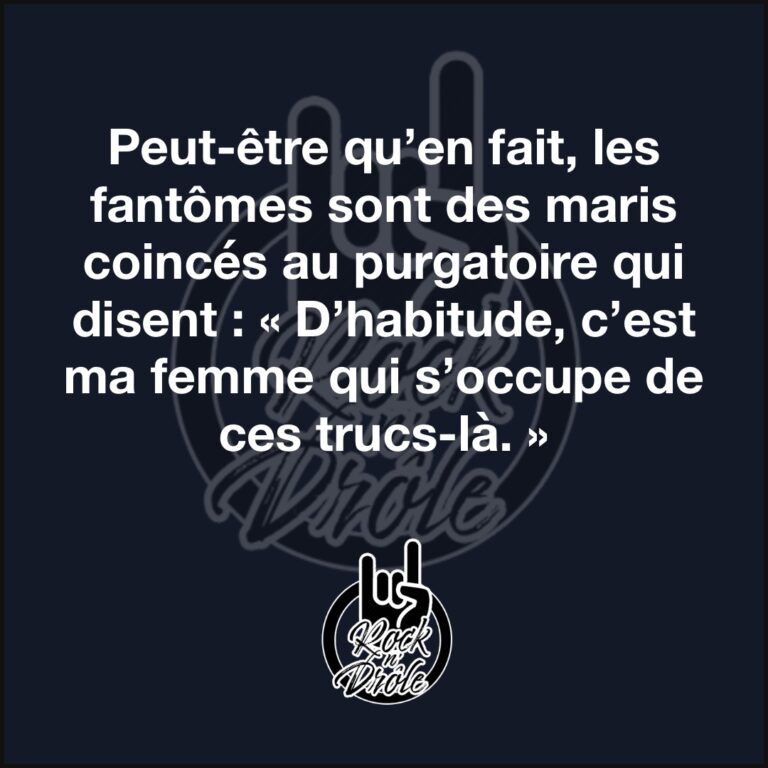 Peut-être qu’en fait, les fantômes sont des maris coincés au purgatoire qui disent : « D’habitude, c’est ma femme qui s’occupe de ces trucs-là. »