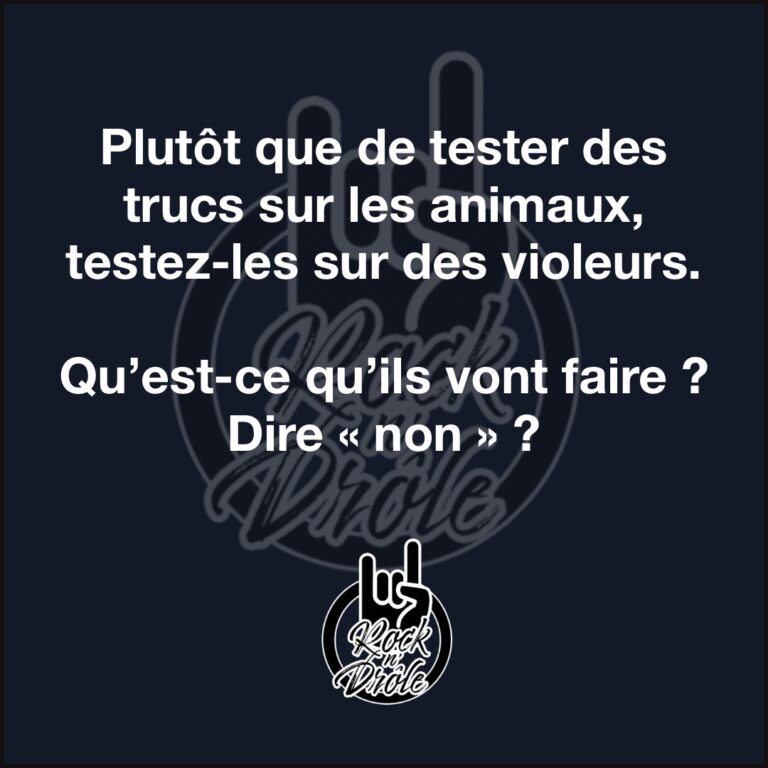 Plutôt que de tester des trucs sur les animaux, testez-les sur des violeurs.Qu’est-ce qu’ils vont faire ? Dire « non » ?