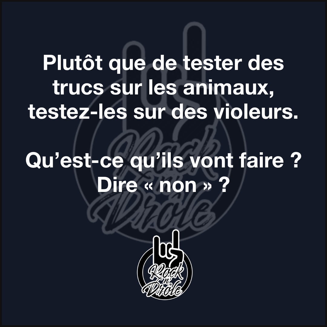 Plutôt que de tester des trucs sur les animaux, testez-les sur des violeurs.Qu’est-ce qu’ils vont faire ? Dire « non » ?