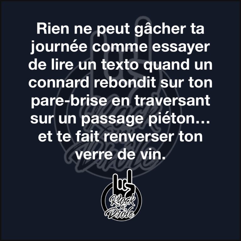 Rien ne peut gâcher ta journée comme essayer de lire un texto quand un connard rebondit sur ton pare-brise en traversant sur un passage piéton… et te fait renverser ton verre de vin.