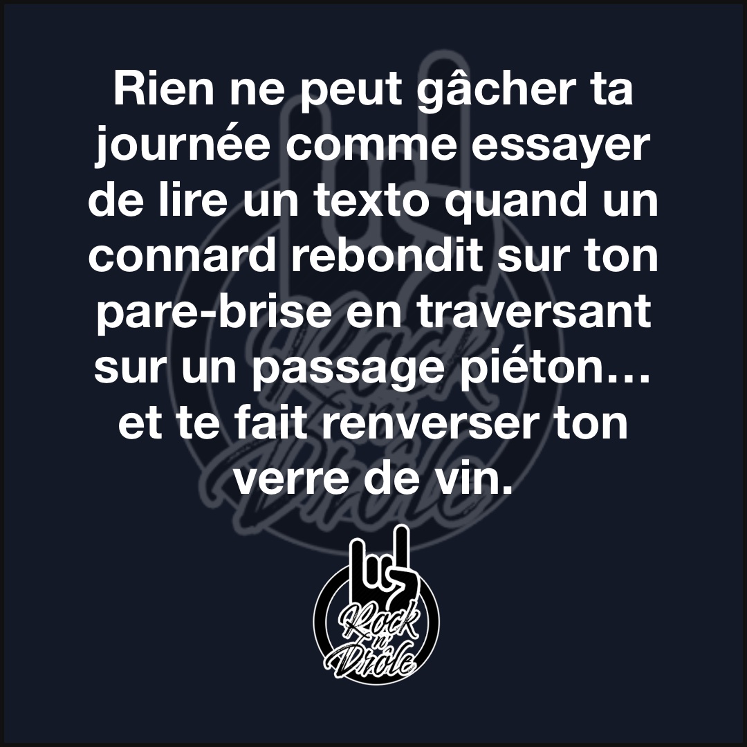 Rien ne peut gâcher ta journée comme essayer de lire un texto quand un connard rebondit sur ton pare-brise en traversant sur un passage piéton… et te fait renverser ton verre de vin.